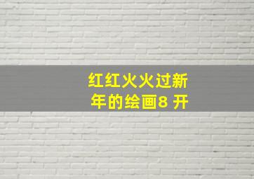 红红火火过新年的绘画8 开